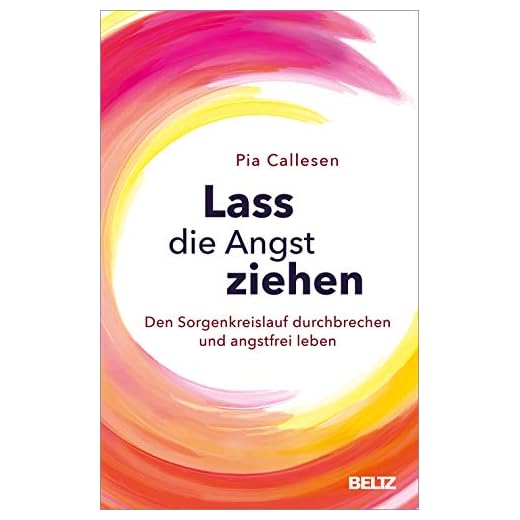 Lass die Angst ziehen: Den Sorgenkreislauf durchbrechen und angstfrei leben