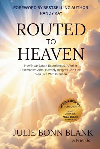 Routed to Heaven: How Near-Death Experiences, Afterlife Testimonies And Heavenly Insights Can Help You Live With Intention (Heaven Journey Collection)