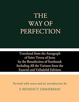 The Way of Perfection: Translated from the Autograph of Saint Teresa of Jesus by the Benedictines of Stanbrook Including All the Variants from the Escorial and Valladolid Editions