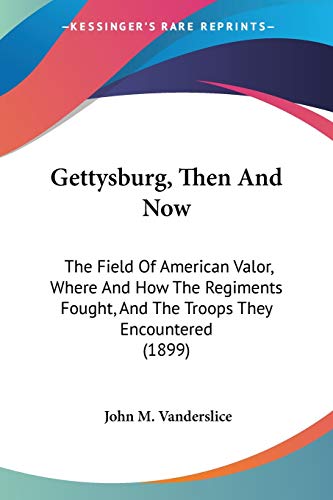 Gettysburg, Then And Now: The Field Of American Valor, Where And How The Regiments Fought, And The Troops They Encountered (1899)