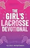 The Girl's Lacrosse Devotional: A 40 Day Christian Devotional for Girls Who Play Lacrosse, Packed with Inspiring Bible Verses, Powerful Stories, ... and Growing Closer to Jesus Christ For Women