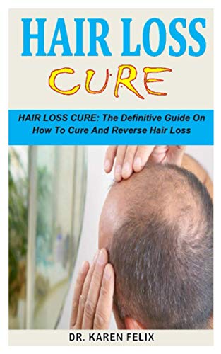 HAIR LOSS CURE: HAIR LOSS CURE: The Definitive Guide On How To Cure And Reverse Hair Loss