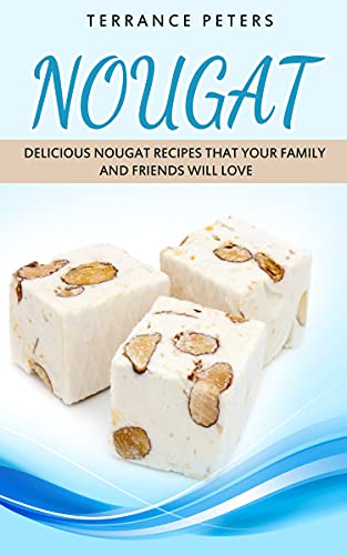 Nougat: Delicious Nougat Recipes That Your Family And Friends Will Love