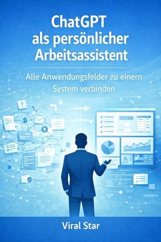 ChatGPT als persönlicher Arbeitsassistent: Alle Anwendungsfelder zu einem System verbinden (ChatGPT im Büroalltag 10) (German Edition)