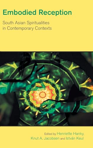 Embodied Reception: South Asian Spiritualities in Contemporary Contexts (The Study of Religion in a Global Context)