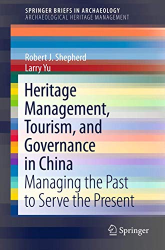 Heritage Management, Tourism, and Governance in China: Managing the Past to Serve the Present (SpringerBriefs in Archaeology, 2)