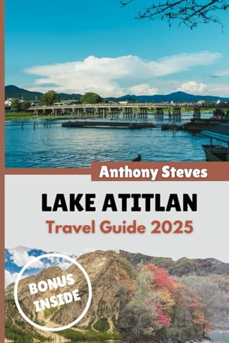 LAKE ATITLAN TRAVEL GUIDE 2025: Your Ultimate Guide to Guatemala’s Natural Wonders, Hidden Gems, Cultural Treasures and authentic experience