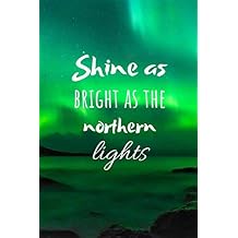 Shine As Bright As The Northern Lights Motivational Notebook For All Who Get Inspired By The Aurora Borealis