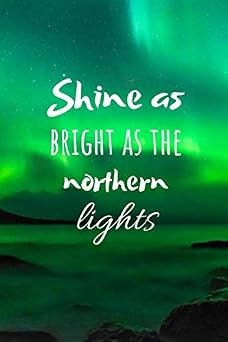 Shine As Bright As The Northern Lights Motivational Notebook For All Who Get Inspired By The Aurora Borealis