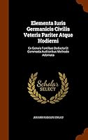 Elementa Iuris Germanicis Civilis Veteris Pariter Atque Hodierni: Ex Genuis Fontibus Deducta Et Commoda Auditoribus Methodo Adornata 1343876575 Book Cover