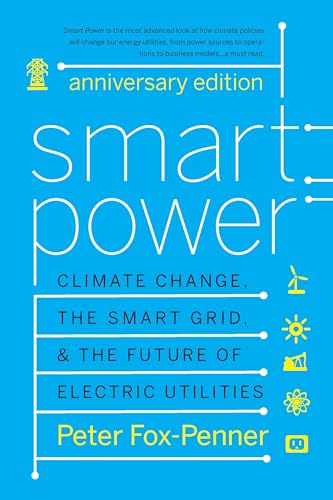 Smart Power Anniversary Edition: Climate Change, the Smart Grid, and the Future of Electric Utilities Smart Power Anniversary Edition: Climate Change, the Smart Grid, and the Future of Electric Utilities
