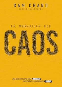 La maravilla del caos: Una guía explosiva para innovar y mejorar tu capacidad de liderar