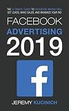 Facebook Advertising 2019: The Ultimate Guide to Facebook Marketing; Get Leads, Make Sales, and Maximize Your ROI