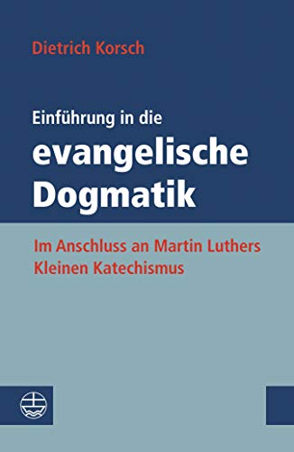 Einführung in die evangelische Dogmatik: Im Anschluss an Martin Luthers Kleinen Katechismus (German Edition)