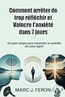Comment arrêter de trop réfléchir et Vaincre l'anxiété dans 7 jours: Un plan simple pour reprendre le contrôle de votre esprit (French Edition) B0F5MMT6ZK Book Cover