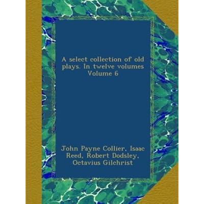 A select collection of old plays. In twelve volumes Volume 6
