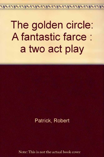 The golden circle: A fantastic farce : a two act play