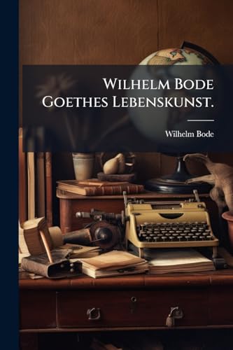 Wilhelm Bode Goethes Lebenskunst. (German Edition)