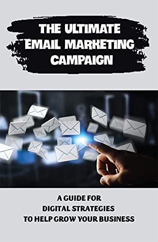 The Ultimate Email Marketing Campaign: A Guide For Digital Strategies To Help Grow Your Business: How To Grow Your Business (English Edition)
