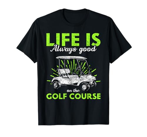 Life Is Always Good On The Golf Course Golf T-Shirt
