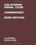 CALIFORNIA PENAL CODE UNABRIDGED 2020 EDITION