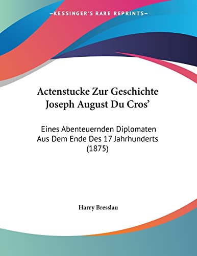 Actenstucke Zur Geschichte Joseph August Du Cros': Eines Abenteuernden Diplomaten Aus Dem Ende Des 17 Jahrhunderts (1875) (German Edition)