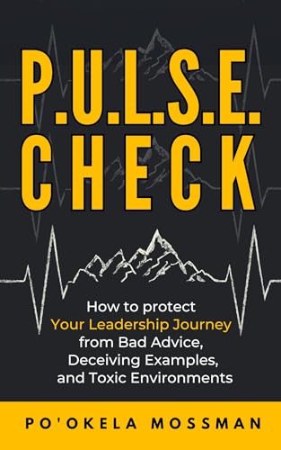 P.U.L.S.E. Check : How to protect your Leadership Journey from Bad Advice, Deceiving Examples, and Toxic Environments