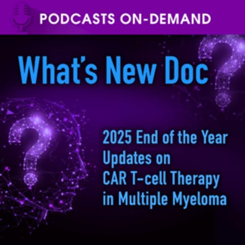 Episode 46 - What's New Doc? End-of-the-Year Updates on CAR T-cell Therapy in Multiple Myeloma Podcast