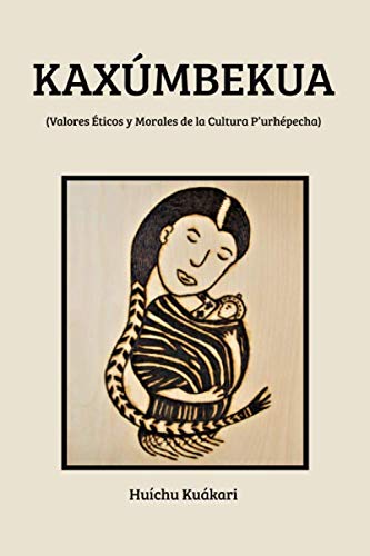 KAXÚMBEKUA (Valores Éticos y Morales de la Cultura P’urhépecha) (Spanish Edition)