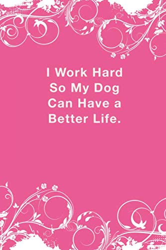 I Work Hard So My Dog Can Have A Better Life: Lined Notebook: Lined Journal Diary or Notebook For notebook lovers.100 pages, high quality cover and (6 x 9) inches in size. (front and back lined)