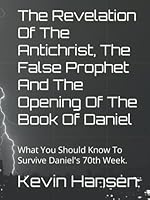 The Revelation Of The Antichrist, The False Prophet And The Opening Of The Book Of Daniel: What You Should Know To Survive Daniel's 70th Week. (First Warning) B09KN2KP4X Book Cover