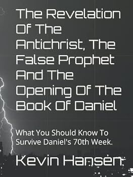 The Revelation Of The Antichrist, The False Prophet And The Opening Of The Book Of Daniel: What You Should Know To Survive Daniel's 70th Week. (First Warning)
