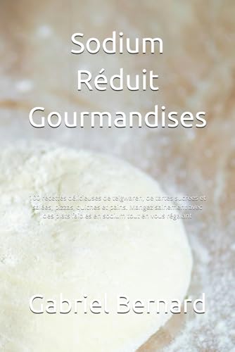 Sodium Réduit Gourmandises: 100 recettes délicieuses de teigwaren, de tartes sucrées et salées, pizzas, quiches et pains. Mangez sainement avec des ... sodium tout en vous régalant (French Edition)