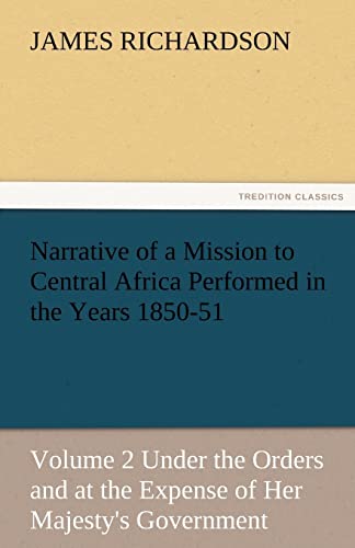 Narrative of a Mission to Central Africa Performed in the Years 1850-51, Volume 2 Under the Orders and at the Expense of Her Majesty's Government