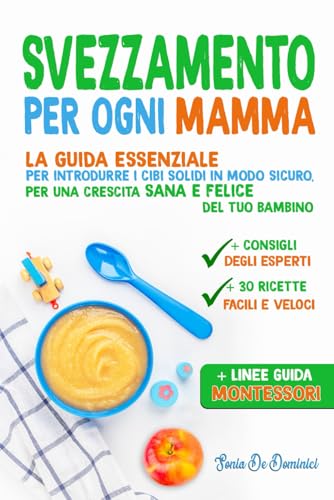 SVEZZAMENTO PER OGNI MAMMA: La guida essenziale per introdurre i cibi solidi in modo sicuro, per una crescita sana e felice del tuo bambino.