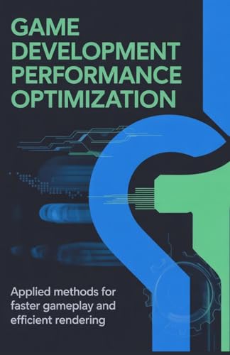 Game Development Performance Optimization: Applied Methods for Faster Gameplay and Efficient Rendering (Modern Systems Engineering for Cloud, Embedded, Backend, and Game Development)