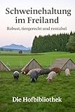 Schweinehaltung im Freiland für Einsteiger: Robust, tiergerecht und wirtschaftlich: Praxisratgeber zu Rassenwahl, Weidesystemen, Fütterung, Tiergesundheit und Direktvermarktung im DACH-Raum