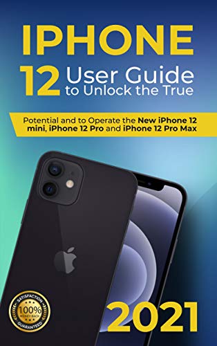 iPhone 12: 2021 User Guide to Unlock the True Potential and to Operate the New iPhone 12 mini, iPhon