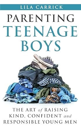 Parenting Teenage Boys: The Art of Raising Kind, Confident, and Responsible Young Men