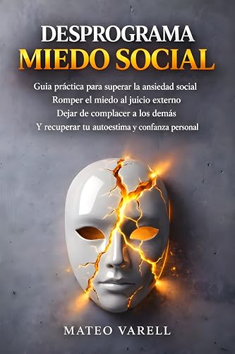Desprograma el Miedo Social: Guía práctica para superar la ansiedad social, romper el miedo al juicio externo, dejar de complacer a los demás y recuperar tu autoestima y confianza personal