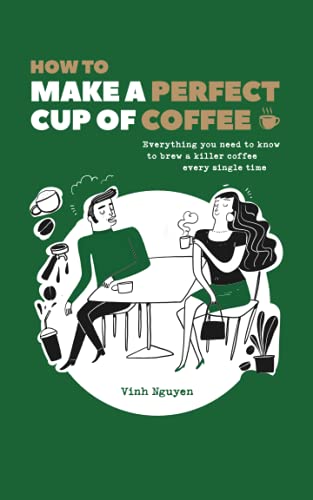 How To Make A Perfect Cup Of Coffee: Everything You Need To Know To Brew A Killer Coffee Every Single Time