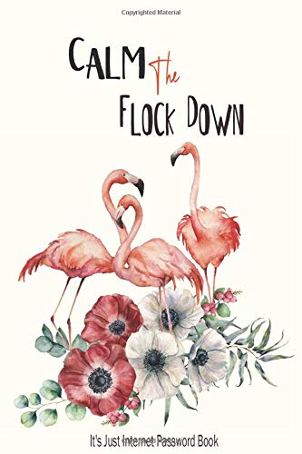 Calm The Flock Down It's Just Internet Password Book: A Journal And Logbook To Protect Usernames And Passwords, Include Alphabetical Index With Flamingo bouquet Watercolor Cover