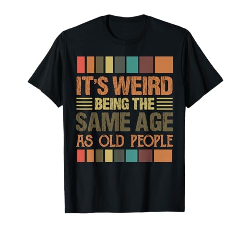 It's weird being the same age as old people Camiseta