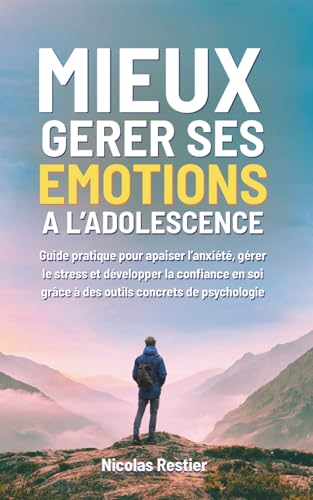 Mieux gerer ses emotions a l'Adolescence: Guide pratique pour apaiser l�fanxiete, gerer le stress et developper la confiance en s