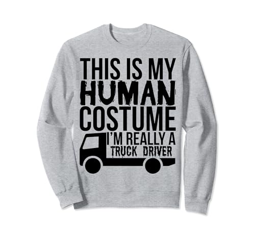 This Is My Human Costume I'm Really A Truck Driver - Divertido Sudadera