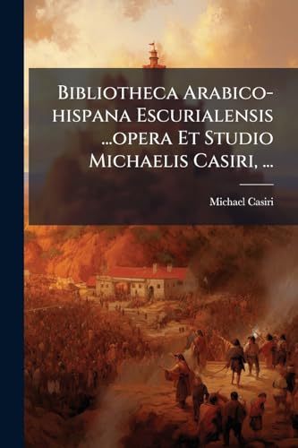 Bibliotheca Arabico-hispana Escurialensis ...opera Et Studio Michaelis Casiri, ...