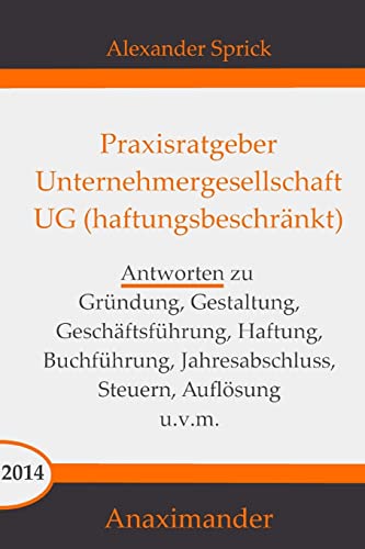 Praxisratgeber Unternehmergesellschaft UG (haftungsbeschränkt): Antworten zu Gründung, Gestaltung, Geschäftsführung, Haftung, Buchführung, Jahresabschluss, Steuern, Auflösung u.v.m. (German Edition)