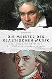 Die Meister der klassischen Musik: Von Ludwig van Beethoven bis Wolfgang Amadeus Mozart. Das perfekte Geschenk für Männer und Frauen zu Weihnachten und Geburtstag - Sofia Peters 