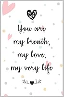 You Are My Breath, My Love, My Very Life : a Good Gift Notebook Idea for Your Wife, Woman, Partner, Wifey or Your Mate to Express Your Love to Him or Her : The Prefect Gift to Express Love to Your Wif 1655720880 Book Cover