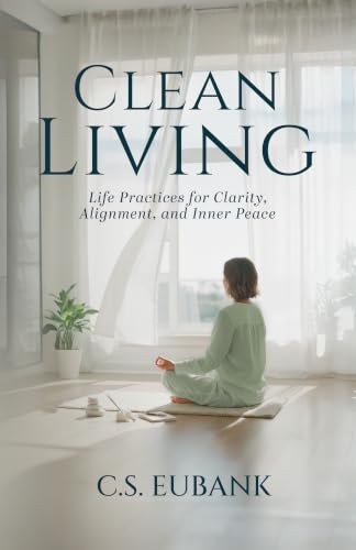 Clean Living : Life Practices For Clarity, Alignment, And Inner P...